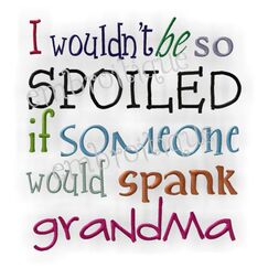 I Wouldn't Be So Spoiled If Someone Would Spank Grandma