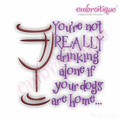 You're Not Really Drinking Alone if Your Dogs are Home Embroidery Design
