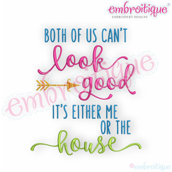 Both of Us Can't Look Good at the Same Time, It's Either Me or the House -  Embroitique Machine Embroidery Design