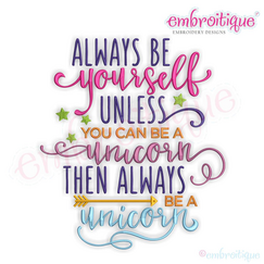 Always Be Yourself  Unless You Can Be A Unicorn Then Always Be A Unicorn - inspirational -Machine Embroidery Design