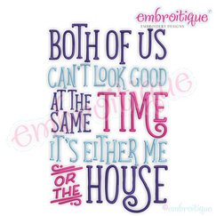 Both Of Us Can't Look Good At The Same Time, It's Either Me Or The House - funny machine embroidery design - embroitique
