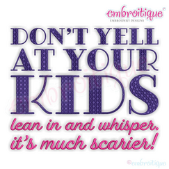 Don't yell at your kids - Lean in and whisper.  It's much scarier - funny parenting motherhood machine embroidery design - Embroitique