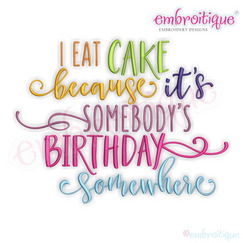 I Eat Cake Because It's Somebody's Birthday Somewhere - Machine Embroidery Design