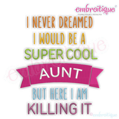 I Never Dreamed I'd Be A Super Cool Aunt But Here I Am Killing It - Machine Embroidery File