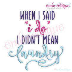 When I Said I Do I Didn't Mean Laundry - Funny - Machine Embroidery File