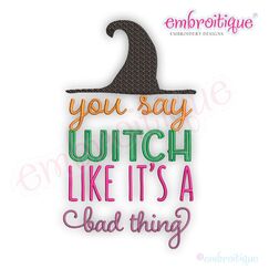 You Say Witch Like Is a Bad Thing with Hat  - Halloween Fun Fall - Embroitique Machine Embroidery Design