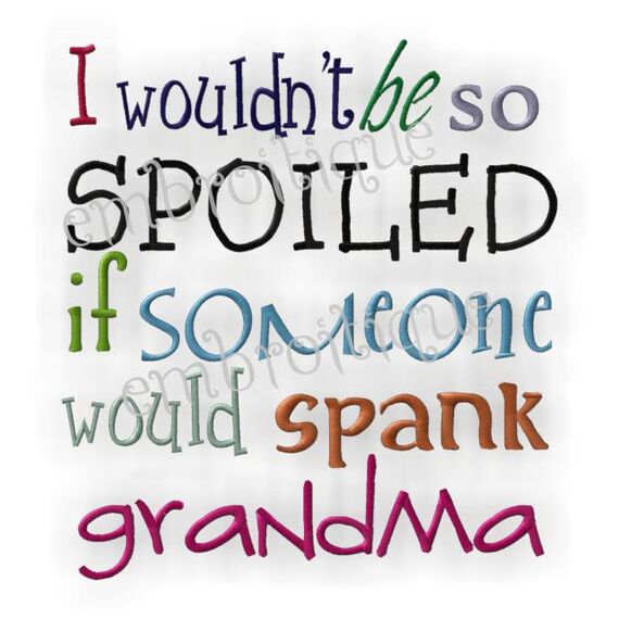 I Wouldn't Be So Spoiled If Someone Would Spank Grandma
