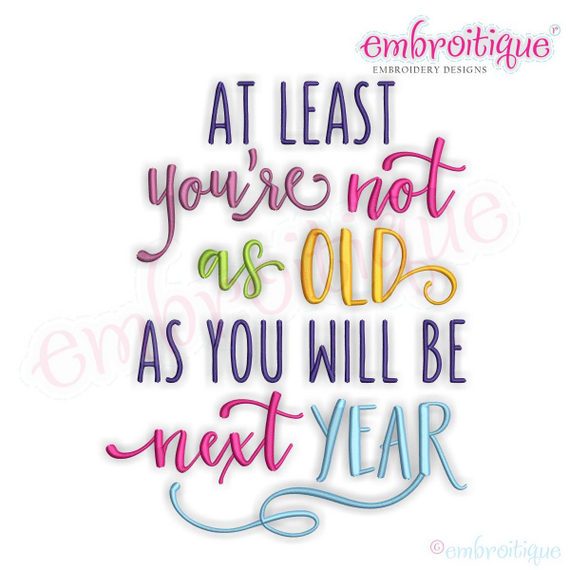At Least You're Not As Old As You Will Be Next Year - Funny Birthday - Machine Embroidery File
