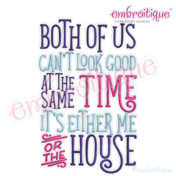 Both Of Us Can't Look Good At The Same Time, It's Either Me Or The House - funny machine embroidery design - embroitique