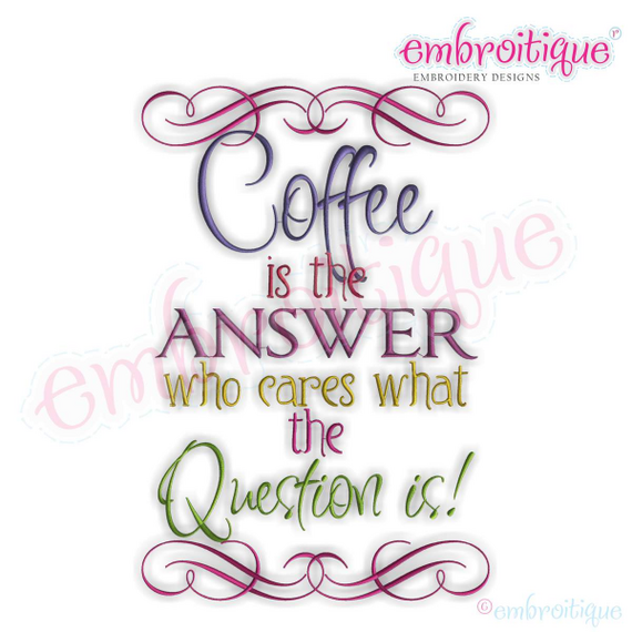 Coffe is the Answer, Who Cares What the Question is!