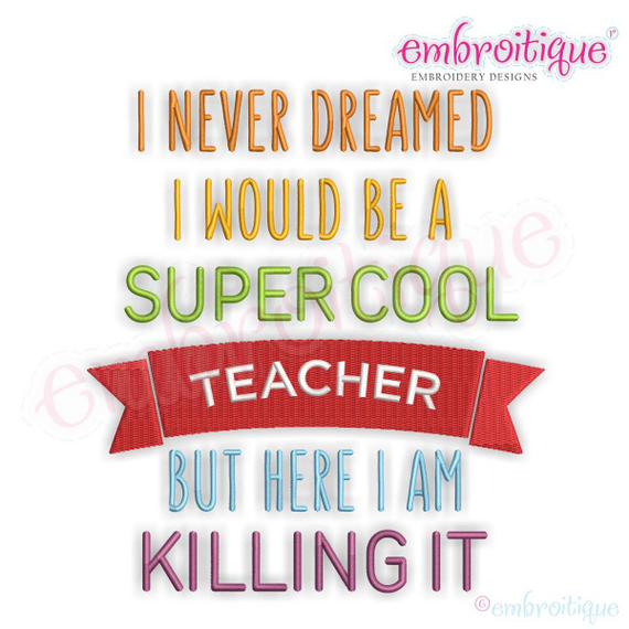 I Never Dreamed I'd Be A Super Cool Teacher But Here I Am Killing It - Machine Embroidery File
