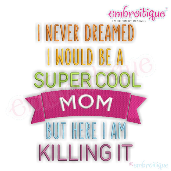 I Never Dreamed I'd Be A Super Cool Mom But Here I Am Killing It - Machine Embroidery File