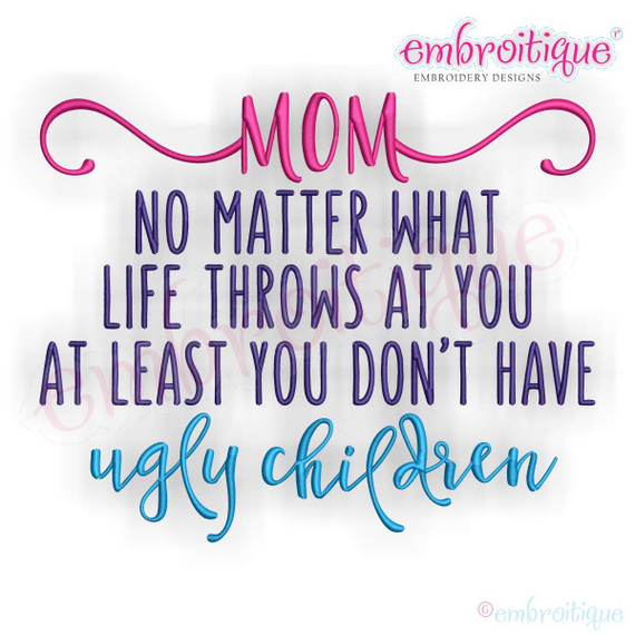 Mom No Matter What Life Throws At You At Least You Don't Have Ugly Children - funny Mother's Day design