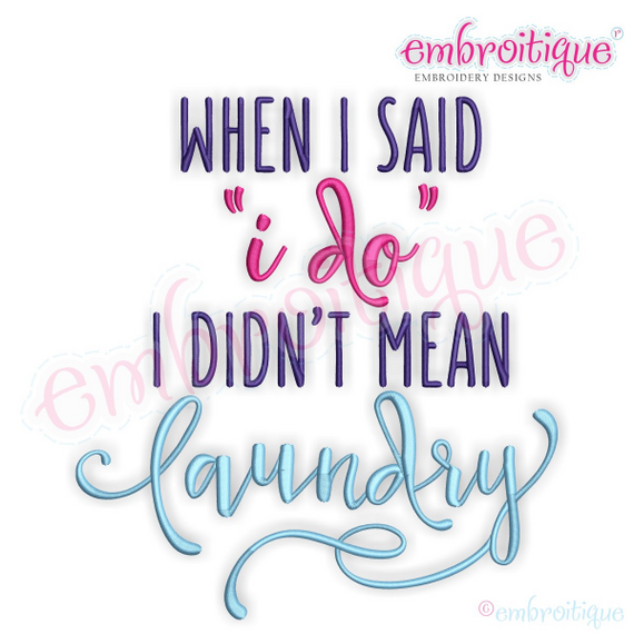 When I Said I Do I Didn't Mean Laundry - Funny - Machine Embroidery File
