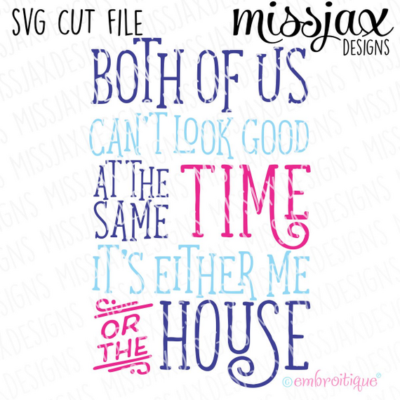 Both of us can't look good at the same time - it's either me or the house - SVG Cut File