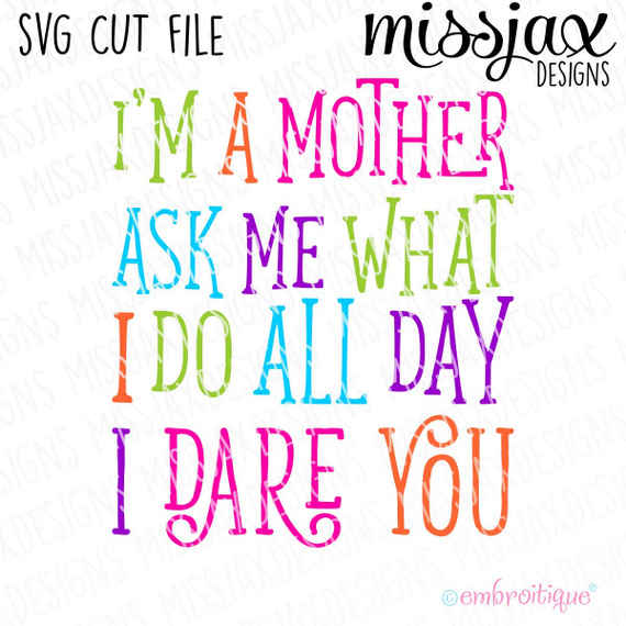 I am a mother - ask me what I do all day - I dare you - SVG Cut File
