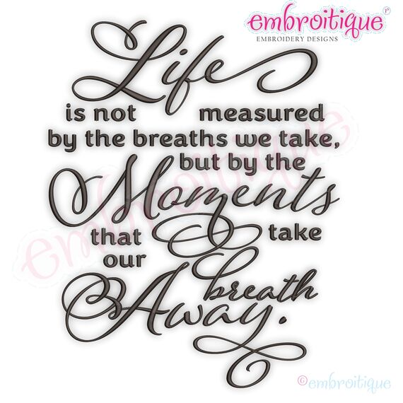 Life is not Measured by the breaths we take, but the moments that take our breath away