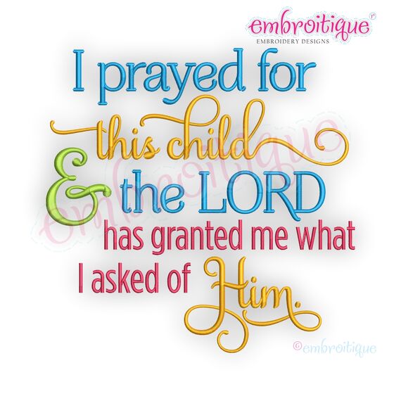 I prayed for this child and the Lord has granted me what I asked of him